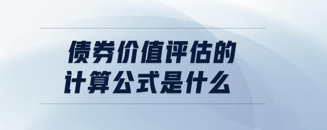 債券價(jià)值評估的計(jì)算公式是什么