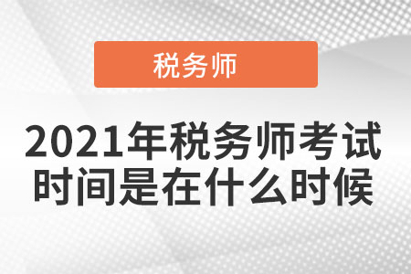 2021年稅務(wù)師考試時間是在什么時候