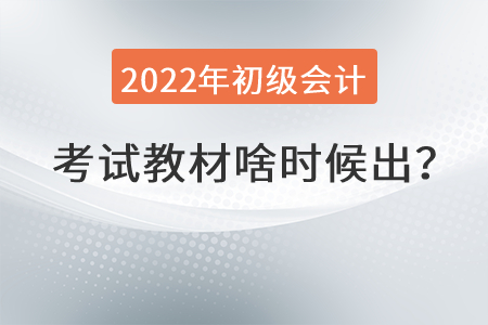 2022年初級會計職稱教材啥時候出？