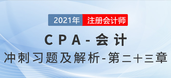 2021年CPA會(huì)計(jì)考前沖刺習(xí)題及解析——第23章