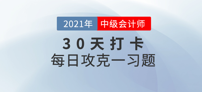 考前速打卡提升鞏固！2021年中級會計職稱考試每日攻克一習題！