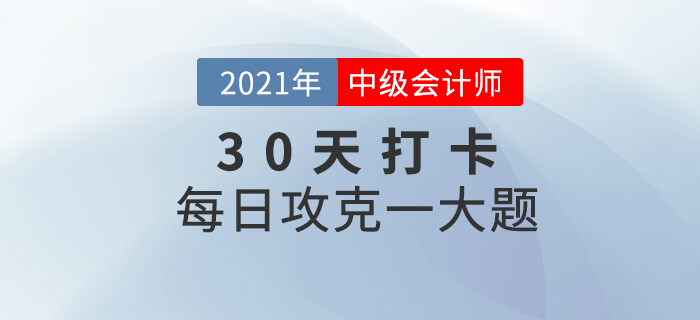2021年中級會計師考試每日攻克一大題！沖刺最后30天！