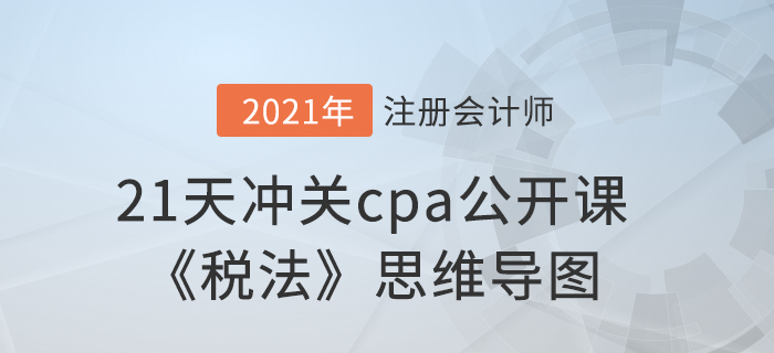 考前必看！21天沖關(guān)cpa公開課《稅法》思維導(dǎo)圖
