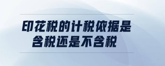 印花稅的計稅依據(jù)是含稅還是不含稅