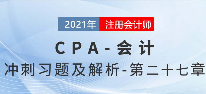 2021年CPA會計考前沖刺習(xí)題及解析——第二十七章