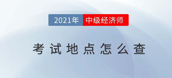 2021年中級經(jīng)濟師考試地點怎么查