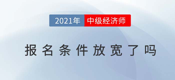 2021年中級經(jīng)濟(jì)師報(bào)名條件放寬了嗎