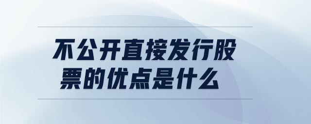 不公開直接發(fā)行股票的優(yōu)點是什么