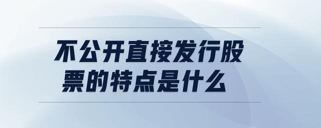 不公開直接發(fā)行股票的特點是什么