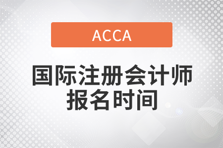 2021年國際注冊會計師報名時間是哪天？