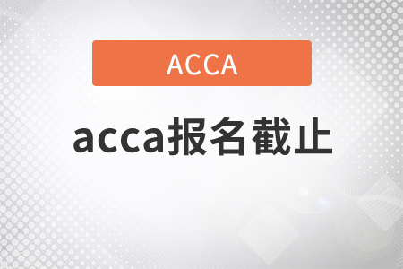 2021年acca報(bào)名截止是哪天？