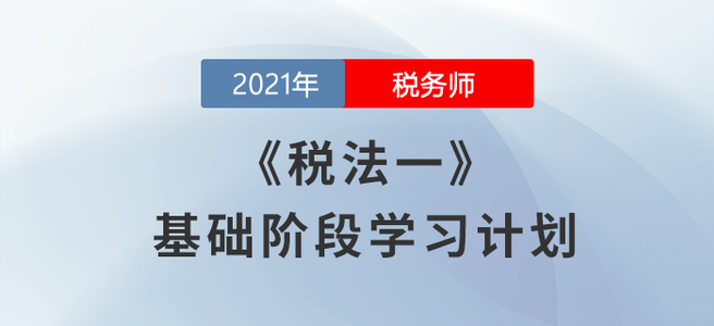 備考開始！2021稅務師《稅法一》基礎(chǔ)階段學習計劃