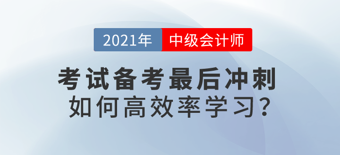 2021中級(jí)會(huì)計(jì)考試備考最后沖刺，如何高效率學(xué)習(xí)？