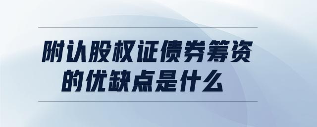 附認股權證債券籌資的優(yōu)缺點是什么