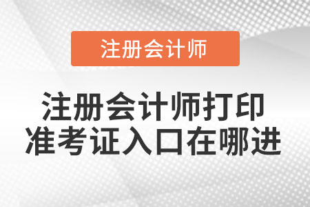 2021年注冊會(huì)計(jì)師打印準(zhǔn)考證入口在哪進(jìn)