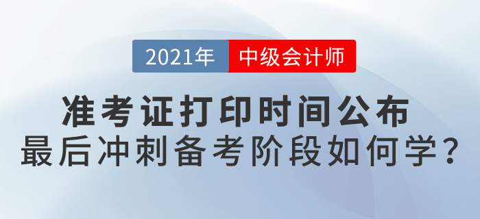 2021中級會計考試準考證打印時間公布，最后備考階段如何學？