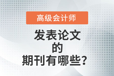 高級會計師評審論文能發(fā)表的期刊有哪些？