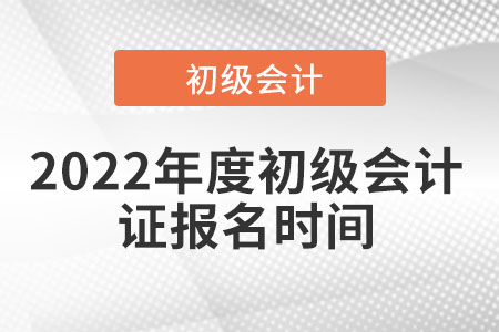 2022年度初級(jí)會(huì)計(jì)證報(bào)名時(shí)間