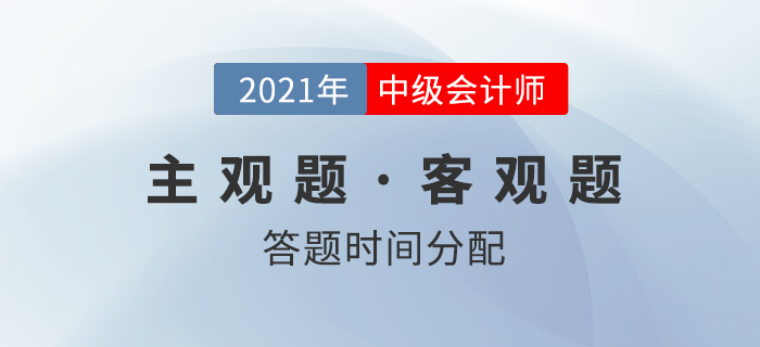 中級會計考試，客觀題和主觀題的答題時間如何分配？名師權威解讀！