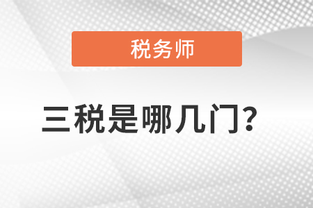 稅務(wù)師三稅是哪幾門？