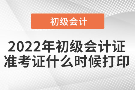 2022年初級會計(jì)證準(zhǔn)考證什么時候打印