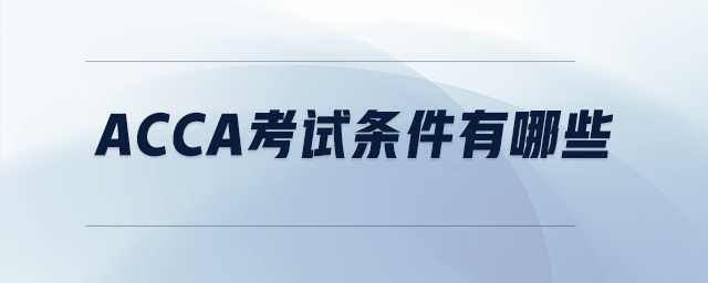 acca考試條件有哪些