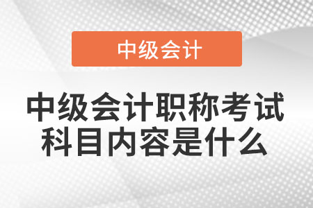 中級會計職稱考試科目內(nèi)容是什么