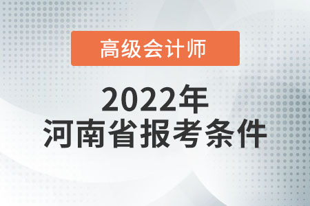 2022年河南省高級會計師報名條件是什么？
