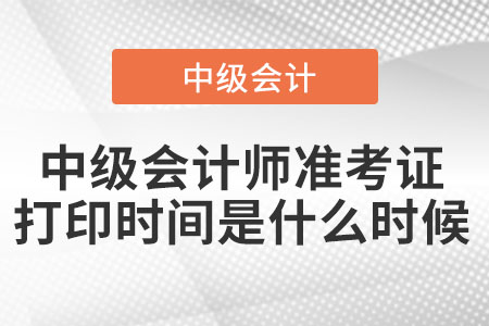 中級會計師準(zhǔn)考證打印時間是什么時候