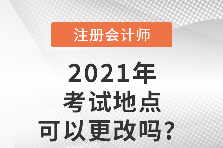 注冊(cè)會(huì)計(jì)師考試地點(diǎn)可以更改嗎