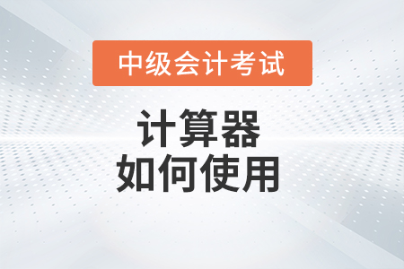 中級(jí)會(huì)計(jì)財(cái)務(wù)管理考試計(jì)算器怎么使用？