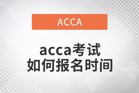 2021年acca考試如何報(bào)名時(shí)間是哪天？