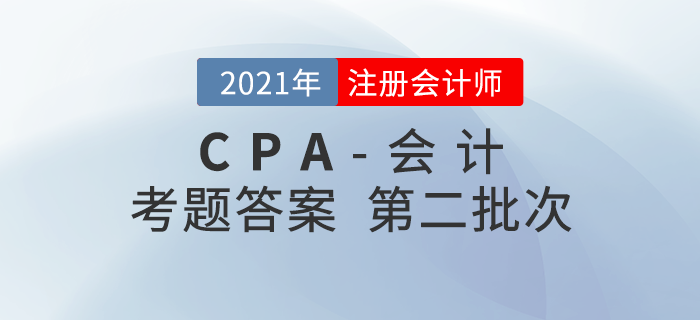 2021年注會會計(jì)考題及參考答案第二批次_考生回憶版