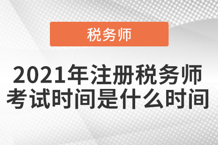 2021年注冊(cè)稅務(wù)師考試時(shí)間是什么時(shí)間