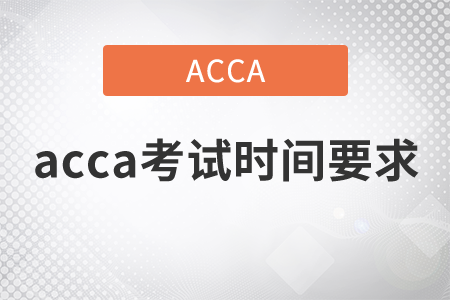 2021年acca考試時(shí)間要求是什么？