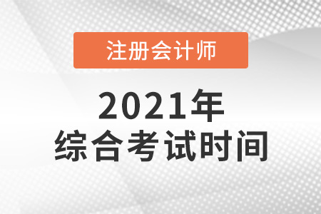 cpa綜合考試時(shí)間2021年