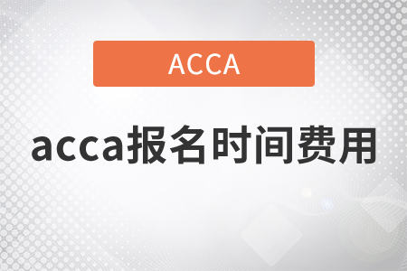 2021年acca報名時間費用都是什么？