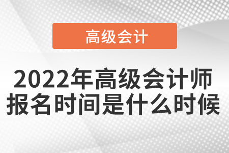2022年高級會計(jì)師報(bào)名時(shí)間是什么時(shí)候