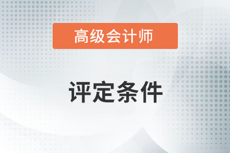 高級(jí)會(huì)計(jì)師評(píng)定條件是什么？