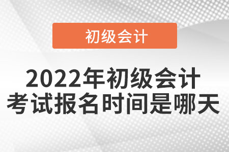 2022年初級(jí)會(huì)計(jì)考試報(bào)名時(shí)間是哪天