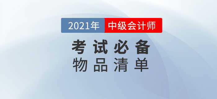 2021年中級(jí)會(huì)計(jì)師考試，這份必備物品清單一定要收藏！