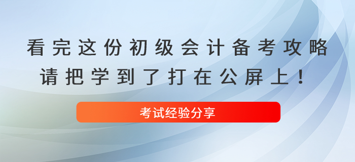 看完這份初級會計(jì)備考攻略，請把學(xué)到了打在公屏上！
