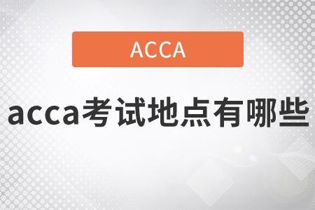 2021年acca考試地點(diǎn)有哪些？
