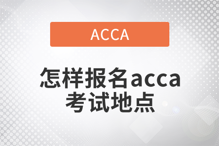 2021年怎樣報(bào)名acca考試地點(diǎn)？