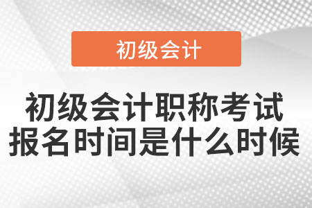 初級(jí)會(huì)計(jì)職稱考試報(bào)名時(shí)間是什么時(shí)候