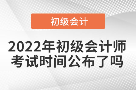 2022年初級會計師考試時間公布了嗎