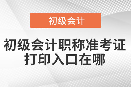 初級會(huì)計(jì)職稱準(zhǔn)考證打印入口在哪