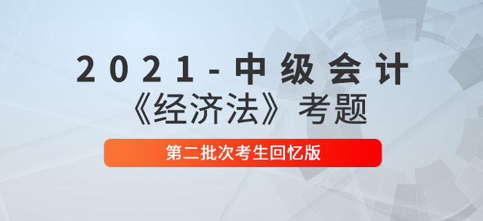 2021年中級(jí)會(huì)計(jì)經(jīng)濟(jì)法考題及參考答案第二批次_考生回憶版