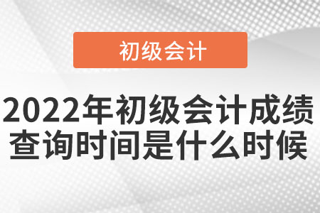2022年初級(jí)會(huì)計(jì)成績查詢時(shí)間是什么時(shí)候