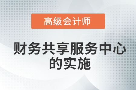 關(guān)于高級(jí)會(huì)計(jì)師財(cái)務(wù)共享服務(wù)中心的實(shí)施心得與體會(huì)